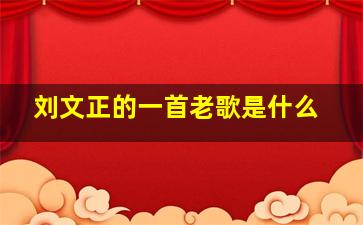 刘文正的一首老歌是什么