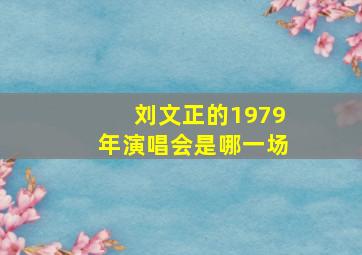 刘文正的1979年演唱会是哪一场