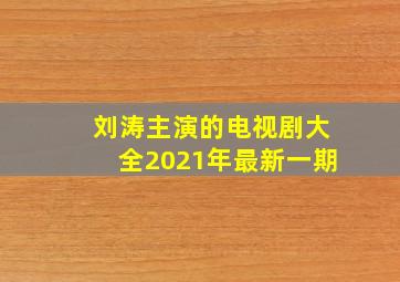 刘涛主演的电视剧大全2021年最新一期