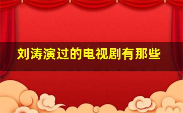 刘涛演过的电视剧有那些