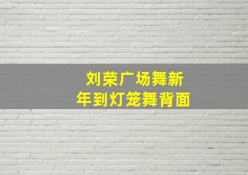 刘荣广场舞新年到灯笼舞背面