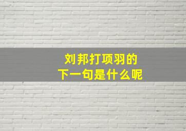 刘邦打项羽的下一句是什么呢