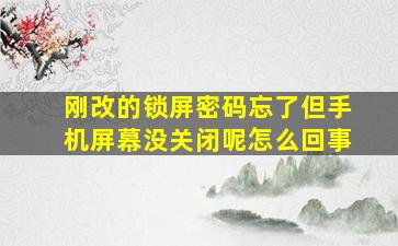 刚改的锁屏密码忘了但手机屏幕没关闭呢怎么回事