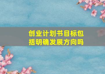 创业计划书目标包括明确发展方向吗