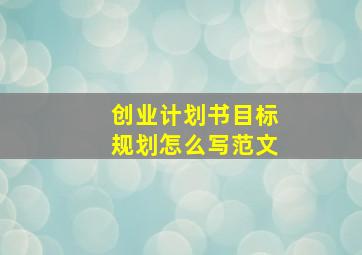 创业计划书目标规划怎么写范文