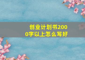 创业计划书2000字以上怎么写好