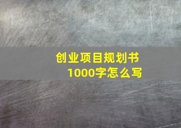 创业项目规划书1000字怎么写