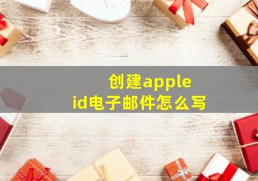 创建apple id电子邮件怎么写