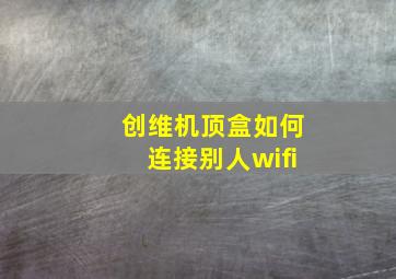 创维机顶盒如何连接别人wifi