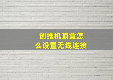 创维机顶盒怎么设置无线连接