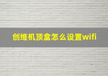 创维机顶盒怎么设置wifi