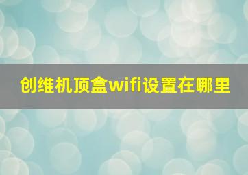 创维机顶盒wifi设置在哪里