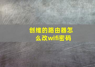 创维的路由器怎么改wifi密码