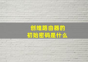 创维路由器的初始密码是什么