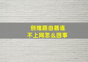 创维路由器连不上网怎么回事