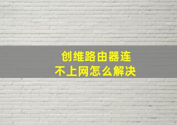 创维路由器连不上网怎么解决