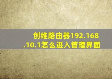 创维路由器192.168.10.1怎么进入管理界面