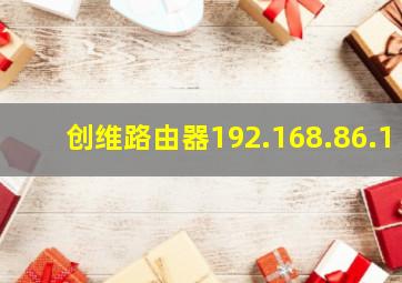 创维路由器192.168.86.1