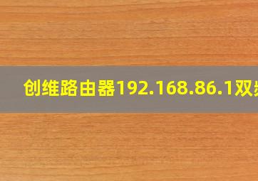 创维路由器192.168.86.1双频