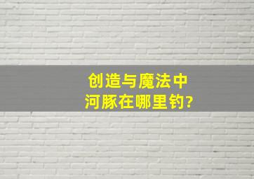 创造与魔法中河豚在哪里钓?