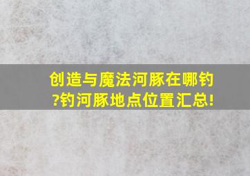 创造与魔法河豚在哪钓?钓河豚地点位置汇总!