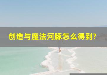 创造与魔法河豚怎么得到?