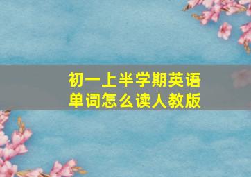 初一上半学期英语单词怎么读人教版