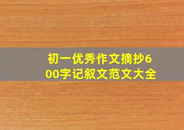 初一优秀作文摘抄600字记叙文范文大全