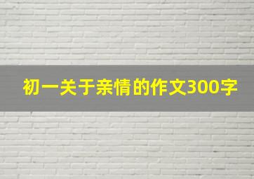 初一关于亲情的作文300字