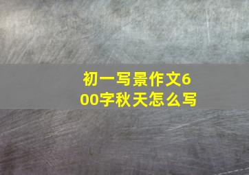 初一写景作文600字秋天怎么写