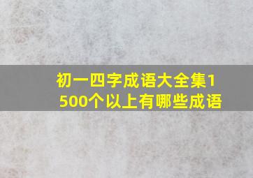 初一四字成语大全集1500个以上有哪些成语