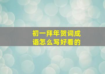 初一拜年贺词成语怎么写好看的