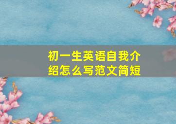 初一生英语自我介绍怎么写范文简短