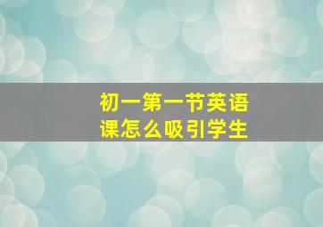 初一第一节英语课怎么吸引学生