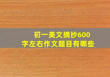 初一美文摘抄600字左右作文题目有哪些