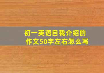 初一英语自我介绍的作文50字左右怎么写