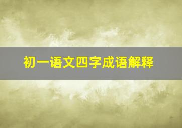 初一语文四字成语解释