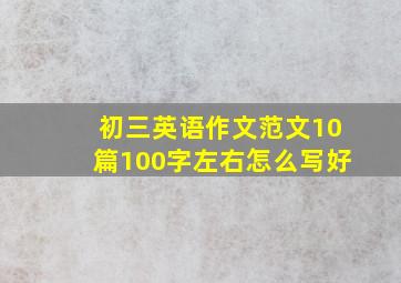 初三英语作文范文10篇100字左右怎么写好