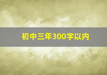 初中三年300字以内