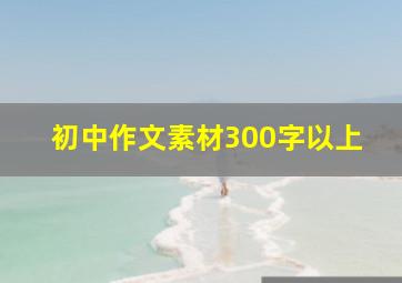 初中作文素材300字以上