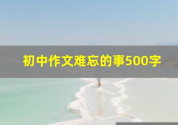 初中作文难忘的事500字