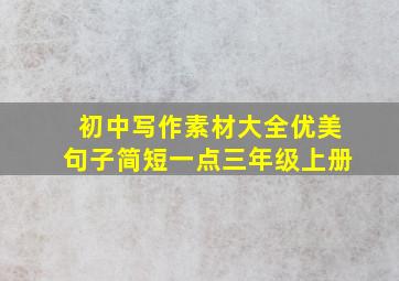 初中写作素材大全优美句子简短一点三年级上册