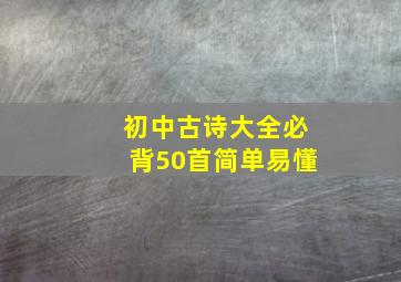 初中古诗大全必背50首简单易懂