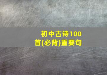 初中古诗100首(必背)重要句