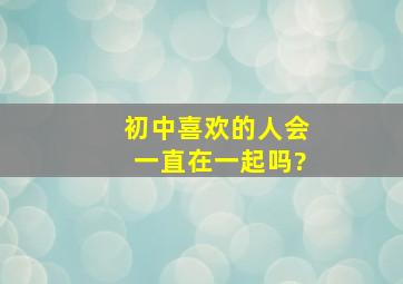 初中喜欢的人会一直在一起吗?