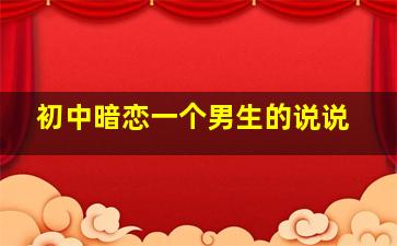 初中暗恋一个男生的说说