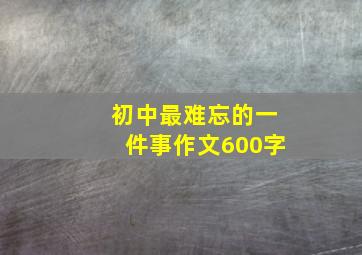 初中最难忘的一件事作文600字