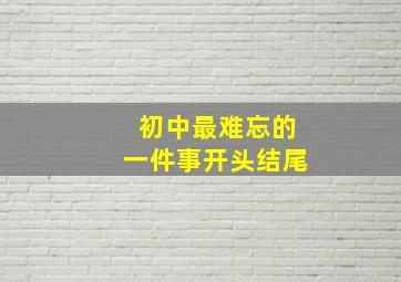 初中最难忘的一件事开头结尾