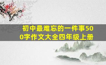 初中最难忘的一件事500字作文大全四年级上册