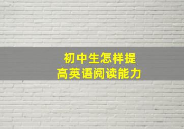 初中生怎样提高英语阅读能力